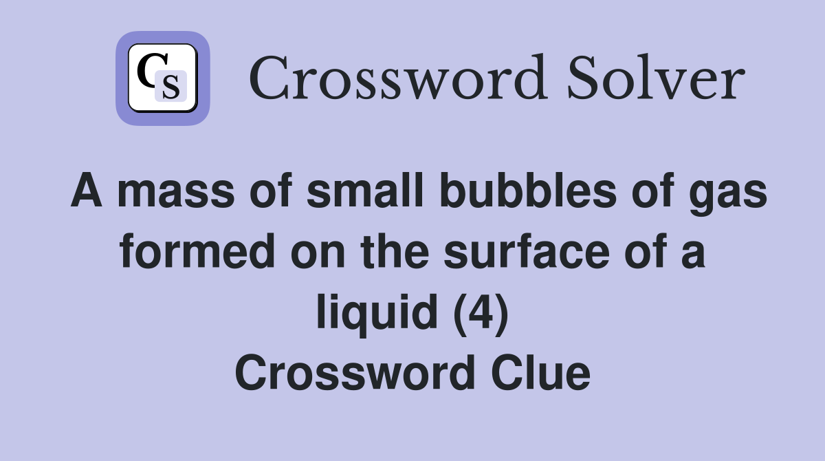 A mass of small bubbles of gas formed on the surface of a liquid (4